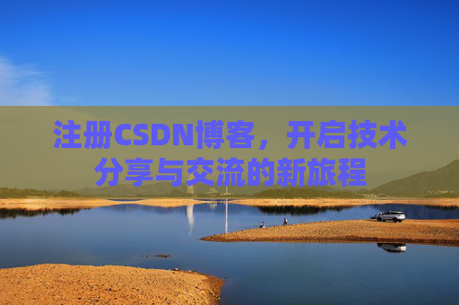 注册CSDN博客,开启技术分享与交流的新旅程